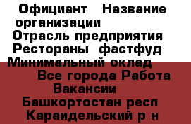 Официант › Название организации ­ Lubimrest › Отрасль предприятия ­ Рестораны, фастфуд › Минимальный оклад ­ 30 000 - Все города Работа » Вакансии   . Башкортостан респ.,Караидельский р-н